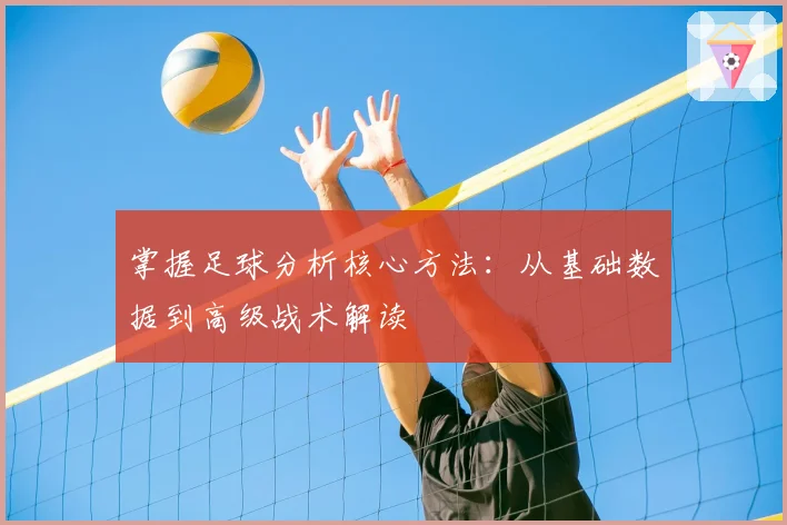 掌握足球分析核心方法：从基础数据到高级战术解读