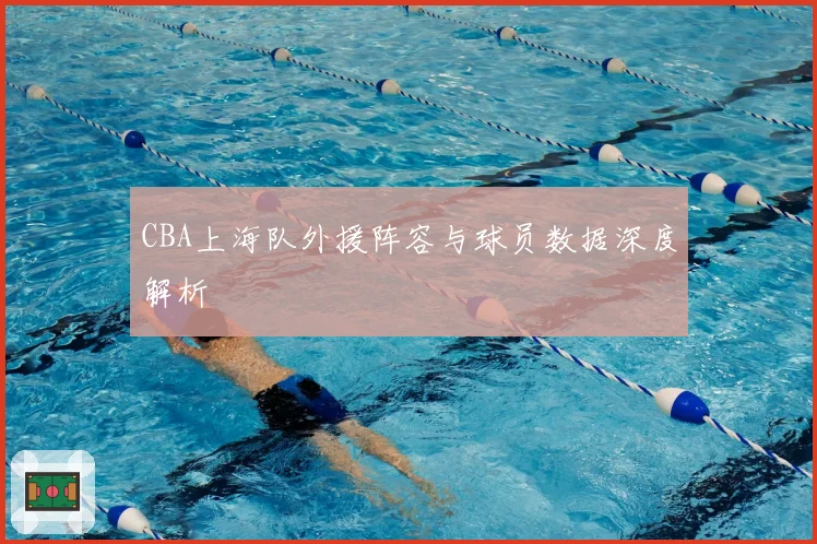 CBA上海队外援阵容与球员数据深度解析
