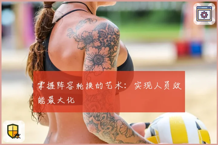 掌握阵容轮换的艺术：实现人员效能最大化